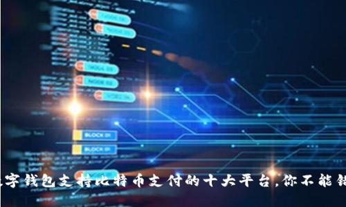 2023年数字钱包支持比特币支付的十大平台，你不能错过的选择