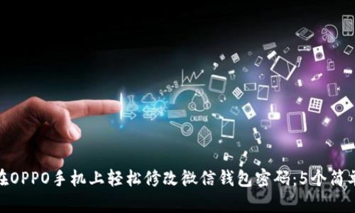 如何在OPPO手机上轻松修改微信钱包密码：5个简单步骤
