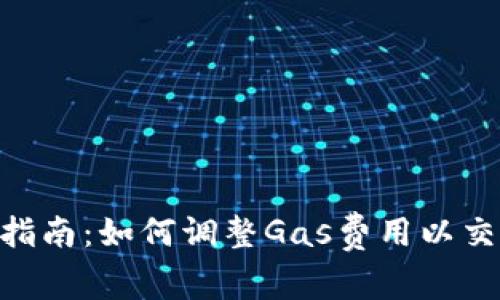 MetaMask使用指南：如何调整Gas费用以交易成功率和成本