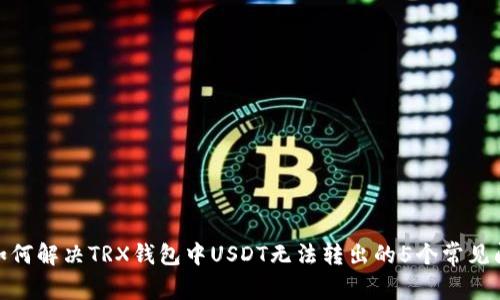 : 如何解决TRX钱包中USDT无法转出的5个常见问题