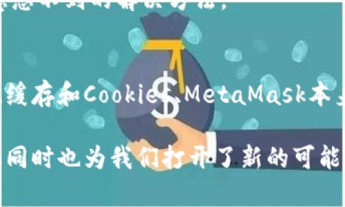   解决MetaMask网页在电脑上无法打开的5个有效方法 / 
 guanjianci MetaMask,电脑打不开,网页钱包,解决方案 /guanjianci 

MetaMask简介
MetaMask是一款流行的以太坊钱包和浏览器扩展，允许用户安全地管理其加密货币资产并与去中心化应用程序（dApps）互动。这种方便的工具使得用户可以直接在浏览器中与区块链进行交互，想象一下，你可以轻松地进行去中心化金融（DeFi）交易、参与非同质化代币（NFT）市场或访问其他基于以太坊的应用。

不过，有时用户可能会遇到MetaMask在电脑上无法打开的情况，无论是因为网络问题、浏览器设置，还是其他技术故障。面对这种情况，我们需要一些切实可行的方法来解决这一问题。接下来，我们将探讨可能导致MetaMask无法打开的原因，以及应对的有效解决方案。

检查浏览器的兼容性
首先，确保你使用的浏览器是MetaMask所支持的。MetaMask官方推荐使用Chrome、Firefox、Brave和Microsoft Edge等浏览器。过期版本的浏览器或不支持的浏览器可能导致MetaMask无法正常工作。因此，更新浏览器至最新版本是非常重要的。

而且，有时浏览器的设置可能会影响MetaMask的正常运行。例如，如果你的浏览器启用了某些隐私设置或安全扩展，可能会直接阻止MetaMask的加载。确保在浏览器中允许所有MetaMask所需的访问权限，避免使用可能会干扰MetaMask的插件。

检查网络连接和VPN设置
你的网络连接可能会影响MetaMask的正常使用。如果当前网络不稳定或完全断开，MetaMask自然无法加载。此外，如果你正在使用VPN，请检查其设置，因为某些VPN可能会影响MetaMask连接Ethereum网络的能力。

可以尝试暂时禁用VPN或更换VPN服务器，看是否能改善问题。同时，可以通过重新连接网络或切换至其他网络来确保你的连接是稳固的。

清除浏览器缓存和Cookies
浏览器缓存和Cookies可能会导致许多网站或扩展的问题，包括MetaMask。如果网页或扩展无法正常加载，可尝试清除浏览器的缓存和Cookies。这个过程通常非常简单，只需进入浏览器的设置，找到隐私或安全选项，然后找到清除浏览数据的选项。

清除缓存和Cookies后，重新启动浏览器，然后尝试重新打开MetaMask。这个简单的步骤经常能解决许多技术问题，恢复正常功能。

重装MetaMask扩展
如果以上方法仍然无法解决问题，可以尝试卸载并重新安装MetaMask扩展。这通常是解决软件问题的有效方法。卸载MetaMask扩展后，记得重新启动浏览器，随后访问MetaMask官方网站重新安装最新版本的扩展。

安装后，请确保你能够安全地恢复你的钱包。在重新安装前，务必保留好你的助记词或私钥，以免在安装过程中丢失相关信息。

联系MetaMask客服和社区支持
如果自己尝试的解决方案都未能成功，那不妨寻求外部帮助。MetaMask有专门的客服和用户社区，能够提供专业的技术支持。可以通过他们的官方网站或社交媒体渠道与支持团队联系，详细描述遇到的问题，客服通常能够提供针对性建议，帮助用户解决具体问题。

另外，MetaMask的用户社区也是一个极为宝贵的资源。在相关的论坛或社交媒体群组中，用户们分享的经验和解决方案可能会帮助你找到意想不到的解决方法。

总结
虽然MetaMask在电脑上打不开的问题可能令人沮丧，但通过上述方法，用户通常能够有效地排查问题并恢复使用。浏览器兼容性、网络连接、缓存和Cookies、MetaMask本身的安装状态都可能是导致问题的原因。遇到复杂情况时，及时寻求专业的帮助也是一个值得考虑的选项。

记住，无论遇到什么样的技术问题，保持冷静，并一步步排查，通常都能找到解决的办法。对于加密货币的世界，技术偶尔会给我们带来挑战，但同时也为我们打开了新的可能性。希望这些建议能够帮助你顺利使用MetaMask，享受加密货币的世界。