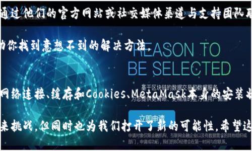   解决MetaMask网页在电脑上无法打开的5个有效方法 / 
 guanjianci MetaMask,电脑打不开,网页钱包,解决方案 /guanjianci 

MetaMask简介
MetaMask是一款流行的以太坊钱包和浏览器扩展，允许用户安全地管理其加密货币资产并与去中心化应用程序（dApps）互动。这种方便的工具使得用户可以直接在浏览器中与区块链进行交互，想象一下，你可以轻松地进行去中心化金融（DeFi）交易、参与非同质化代币（NFT）市场或访问其他基于以太坊的应用。

不过，有时用户可能会遇到MetaMask在电脑上无法打开的情况，无论是因为网络问题、浏览器设置，还是其他技术故障。面对这种情况，我们需要一些切实可行的方法来解决这一问题。接下来，我们将探讨可能导致MetaMask无法打开的原因，以及应对的有效解决方案。

检查浏览器的兼容性
首先，确保你使用的浏览器是MetaMask所支持的。MetaMask官方推荐使用Chrome、Firefox、Brave和Microsoft Edge等浏览器。过期版本的浏览器或不支持的浏览器可能导致MetaMask无法正常工作。因此，更新浏览器至最新版本是非常重要的。

而且，有时浏览器的设置可能会影响MetaMask的正常运行。例如，如果你的浏览器启用了某些隐私设置或安全扩展，可能会直接阻止MetaMask的加载。确保在浏览器中允许所有MetaMask所需的访问权限，避免使用可能会干扰MetaMask的插件。

检查网络连接和VPN设置
你的网络连接可能会影响MetaMask的正常使用。如果当前网络不稳定或完全断开，MetaMask自然无法加载。此外，如果你正在使用VPN，请检查其设置，因为某些VPN可能会影响MetaMask连接Ethereum网络的能力。

可以尝试暂时禁用VPN或更换VPN服务器，看是否能改善问题。同时，可以通过重新连接网络或切换至其他网络来确保你的连接是稳固的。

清除浏览器缓存和Cookies
浏览器缓存和Cookies可能会导致许多网站或扩展的问题，包括MetaMask。如果网页或扩展无法正常加载，可尝试清除浏览器的缓存和Cookies。这个过程通常非常简单，只需进入浏览器的设置，找到隐私或安全选项，然后找到清除浏览数据的选项。

清除缓存和Cookies后，重新启动浏览器，然后尝试重新打开MetaMask。这个简单的步骤经常能解决许多技术问题，恢复正常功能。

重装MetaMask扩展
如果以上方法仍然无法解决问题，可以尝试卸载并重新安装MetaMask扩展。这通常是解决软件问题的有效方法。卸载MetaMask扩展后，记得重新启动浏览器，随后访问MetaMask官方网站重新安装最新版本的扩展。

安装后，请确保你能够安全地恢复你的钱包。在重新安装前，务必保留好你的助记词或私钥，以免在安装过程中丢失相关信息。

联系MetaMask客服和社区支持
如果自己尝试的解决方案都未能成功，那不妨寻求外部帮助。MetaMask有专门的客服和用户社区，能够提供专业的技术支持。可以通过他们的官方网站或社交媒体渠道与支持团队联系，详细描述遇到的问题，客服通常能够提供针对性建议，帮助用户解决具体问题。

另外，MetaMask的用户社区也是一个极为宝贵的资源。在相关的论坛或社交媒体群组中，用户们分享的经验和解决方案可能会帮助你找到意想不到的解决方法。

总结
虽然MetaMask在电脑上打不开的问题可能令人沮丧，但通过上述方法，用户通常能够有效地排查问题并恢复使用。浏览器兼容性、网络连接、缓存和Cookies、MetaMask本身的安装状态都可能是导致问题的原因。遇到复杂情况时，及时寻求专业的帮助也是一个值得考虑的选项。

记住，无论遇到什么样的技术问题，保持冷静，并一步步排查，通常都能找到解决的办法。对于加密货币的世界，技术偶尔会给我们带来挑战，但同时也为我们打开了新的可能性。希望这些建议能够帮助你顺利使用MetaMask，享受加密货币的世界。