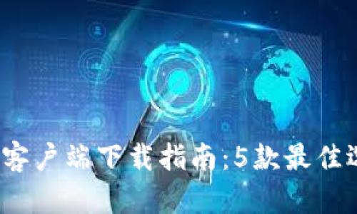2023年比特币钱包客户端下载指南:5款最佳选择与安全使用技巧
