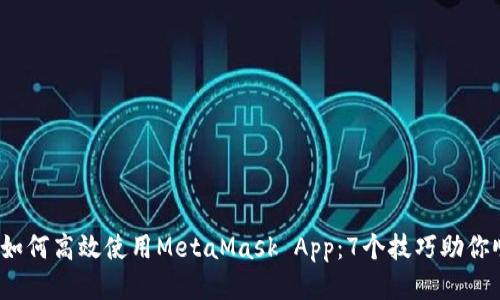 2023年如何高效使用MetaMask App:7个技巧助你顺畅操作
