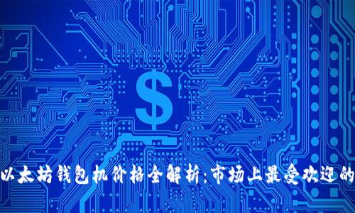 2023年以太坊钱包机价格全解析:市场上最受欢迎的5款推荐