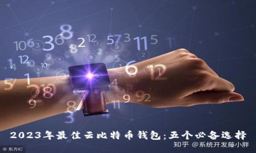 2023年最佳云比特币钱包:五个必备选择