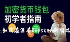 小狐钱包使用指南：如何在没有Ropst