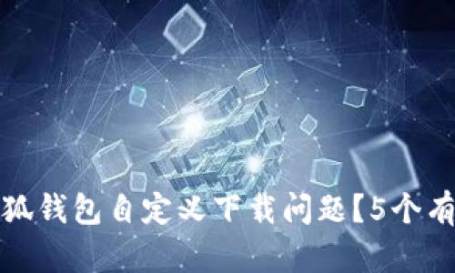 如何解决小狐钱包自定义下载问题?5个有效解决方案