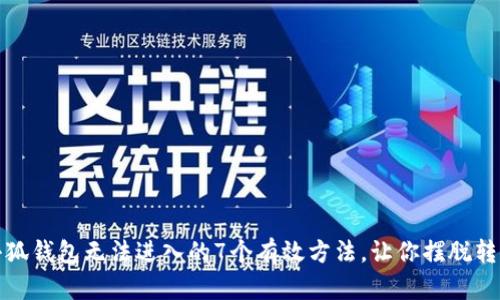 解决小狐钱包无法进入的7个有效方法,让你摆脱转圈困扰