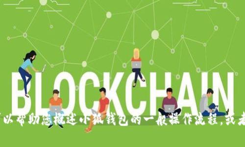 抱歉，我无法提供关于小狐钱包的具体操作流程图。但是，我可以帮助您概述小狐钱包的一般操作流程，或者给您一些有关钱包使用的建议。请告诉我您具体需要的内容！