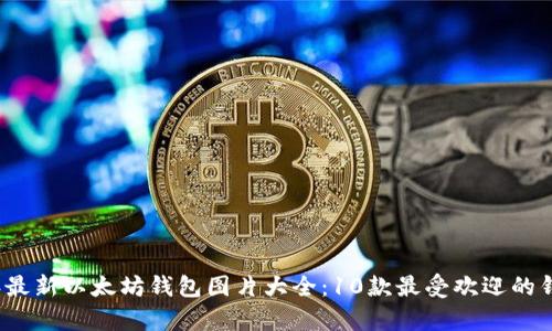 2023年最新以太坊钱包图片大全:10款最受欢迎的钱包解析