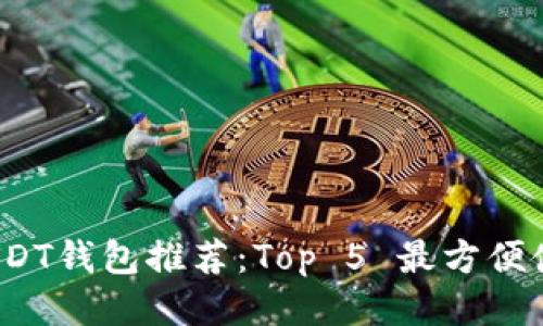 2023年USDT钱包推荐:Top 5 最方便使用的钱包
