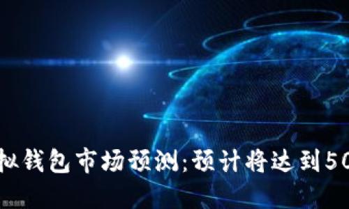 2024年以太坊虚拟钱包市场预测:预计将达到500亿美元的交易额