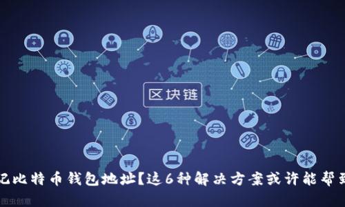 忘记比特币钱包地址？这6种解决方案或许能帮到你