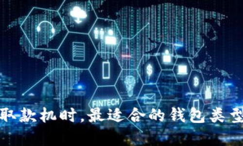 选择比特币取款机时,最适合的钱包类型及使用指南