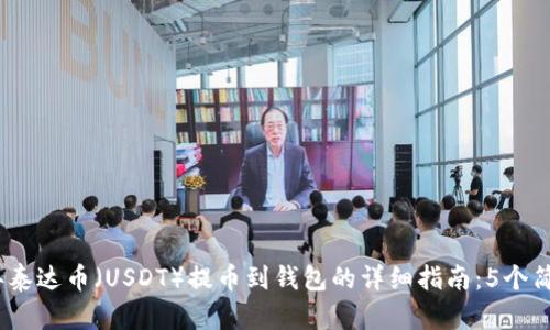 2023年泰达币（USDT）提币到钱包的详细指南：5个简单步骤