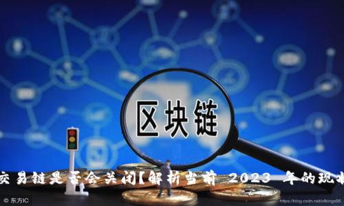 以太坊钱包交易链是否会关闭？解析当前 2023 年的现状与未来发展