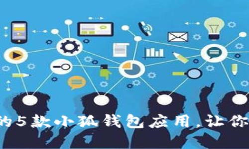 2023年最受欢迎的5款小狐钱包应用,让你轻松管理数字资产