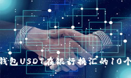 2023年：钱包USDT在银行换汇的10个关键要点