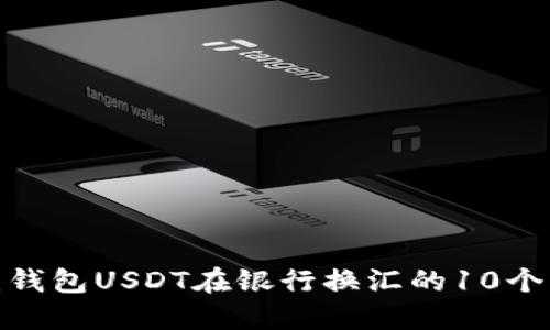 2023年：钱包USDT在银行换汇的10个关键要点