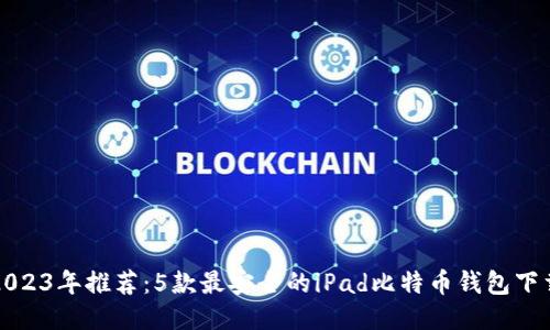 2023年推荐：5款最安全的iPad比特币钱包下载