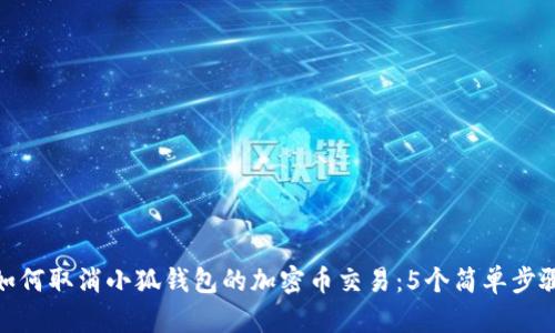 如何取消小狐钱包的加密币交易：5个简单步骤
