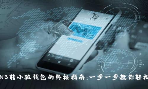 2023年BNB转小狐钱包的终极指南：一步一步教你轻松完成转账