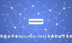如何安全下载MetaMask：2023年最新版下载