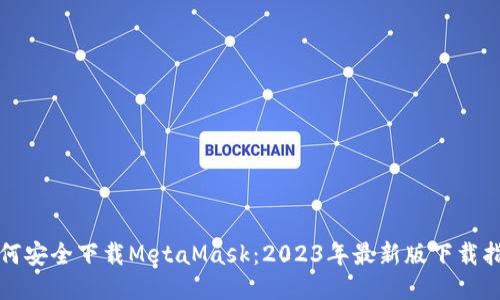 如何安全下载MetaMask:2023年最新版下载指南
