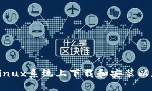 : 2023年如何在Linux系统上下载和安装以太坊钱包：完整指南