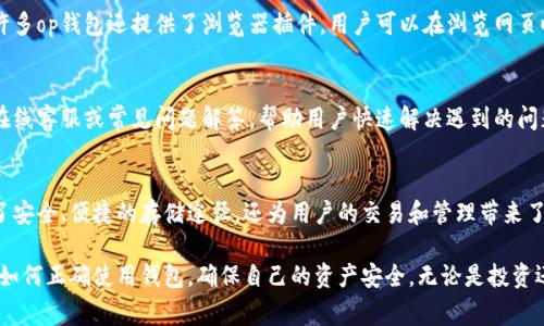 op钱包干嘛的是一个有趣且重要的话题，对于想了解如何使用和管理自己的加密货币的人来说，掌握这一工具的功能和优势至关重要。以下是关于op钱包的详细介绍。

op钱包是一种数字钱包，用于存储、管理和交易加密货币。它的功能远不止于此，尤其是在现代区块链技术不断发展的背景下，op钱包扮演着越来越重要的角色。

op钱包的基本功能
首先，op钱包的主要功能是存储加密货币。这种数字钱包可以安全地保存各种类型的加密资产，比如比特币、以太坊、以及诸多其它代币。通过op钱包，用户可以轻松管理自己的资产，可以随时查看余额、执行交易、以及监控市场动态。

其次，op钱包还支持用户进行转账和接收加密货币。无论是发送给朋友，还是进行投资，钱包都能提供便捷的转账功能。对于大多数用户而言，op钱包提供了一个简化的界面，帮助他们更好地理解各项操作。

安全性与隐私保护
安全性是数字钱包中最重要的一个方面。op钱包通常采用先进的加密技术来保护用户的私钥和交易信息。与传统金融工具相比，加密货币钱包的安全性取决于私钥的安全性，op钱包在这一方面做得相对较好。用户可以选择开启多重身份验证，以增强安全性。

除了安全性，op钱包还关注用户的隐私保护。大多数op钱包都允许用户控制自己的数据，很多时候用户的交易信息不会被中心化服务器记录，这种去中心化的方式为用户提供了更高的隐私保障。

用户友好体验
关于用户体验，op钱包在设计上通常会考虑到普通用户的需求。界面直观，易于导航。新手用户也能在短时间内学会如何操作。同时，对于那些更有经验的用户，op钱包提供了一些高级功能，比如自定义手动费用、查看交易历史等，可以满足不同层次用户的需求。

跨平台使用
op钱包的另一个显著优势是支持多平台使用，不论是手机还是电脑，用户都能方便地访问自己的钱包。许多op钱包还提供了浏览器插件，用户可以在浏览网页时一键访问自己的钱包，这极大提升了便捷性。

社区与支持
op钱包背后通常都有一个活跃的社区，用户可以在社区中寻求帮助，分享经验和见解。许多钱包还提供在线客服或常见问题解答，帮助用户快速解决遇到的问题。

总结与展望
在加密货币快速发展的今天，op钱包作为一种重要的数字资产管理工具，其作用愈加明显。它不仅提供了安全、便捷的存储途径，还为用户的交易和管理带来了极大的便利。未来，随着区块链技术和加密货币市场的不断成熟，op钱包的功能和重要性会进一步提升。

通过对op钱包的多维度分析，可以看出，其在用户生活中的重要性不可小觑。作为用户，我们要认真学习如何正确使用钱包，确保自己的资产安全。无论是投资还是日常消费，op钱包都是一个值得依赖的工具。