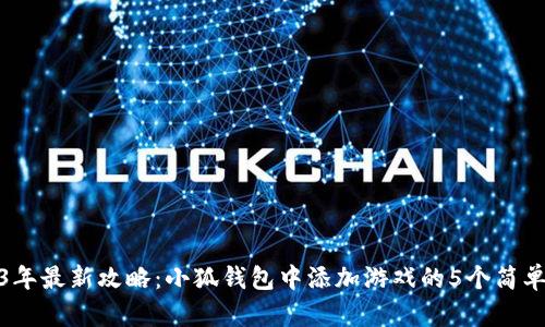 2023年最新攻略:小狐钱包中添加游戏的5个简单步骤