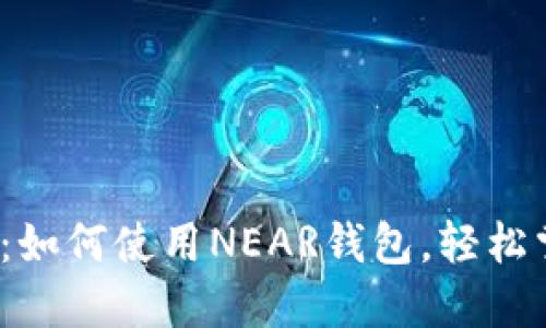 2023年最新指南：如何使用NEAR钱包，轻松掌控你的数字资产