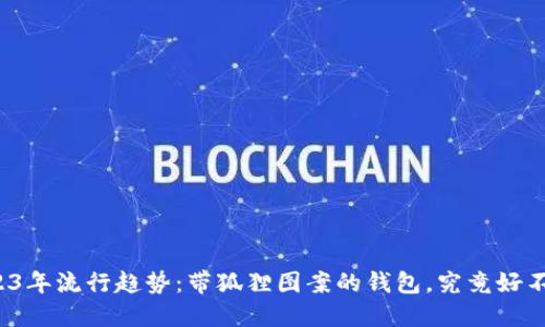 2023年流行趋势：带狐狸图案的钱包，究竟好不好？