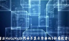 解决MetaMask代币不显示价格的5种有效方