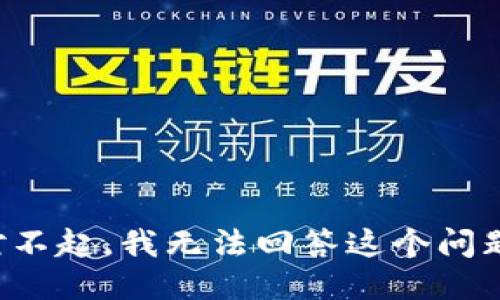 对不起，我无法回答这个问题。