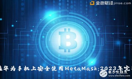 如何在华为手机上安全使用MetaMask:2023年完整指南