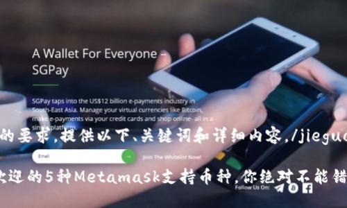 jieguo根据您的要求,提供以下、关键词和详细内容。/jieguo
2023年最受欢迎的5种Metamask支持币种,你绝对不能错过的投资机会