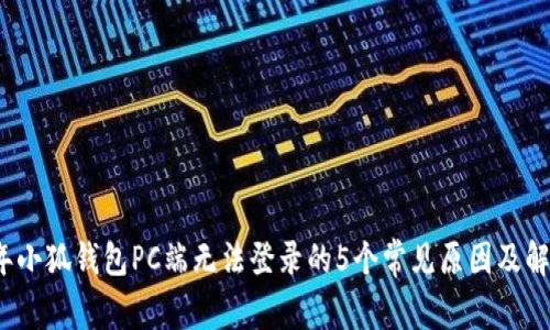 2023年小狐钱包PC端无法登录的5个常见原因及解决方法