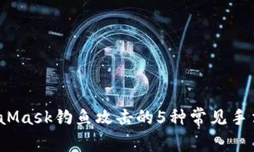 2023年MetaMask钓鱼攻击的5种常见手法及应对指南