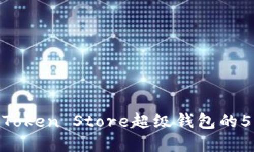 2023年全面解密:Token Store超级钱包的5大优势及使用指南
