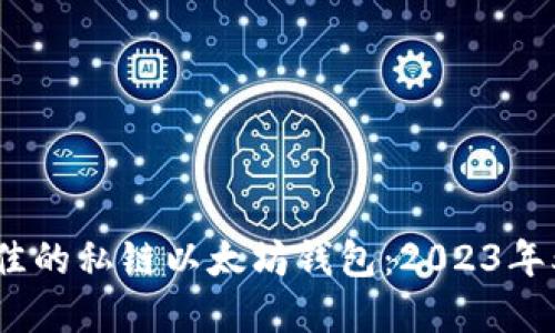 如何选择最佳的私链以太坊钱包:2023年5个热门选项