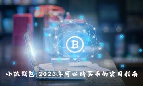 小狐钱包:2023年可以购买币的实用指南