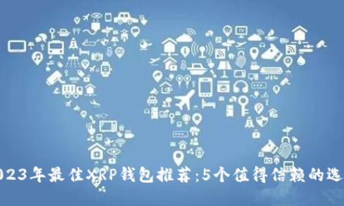 2023年最佳XRP钱包推荐:5个值得信赖的选择