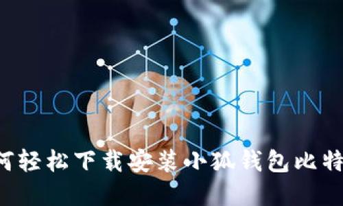2023年最新指南:如何轻松下载安装小狐钱包比特币,快速上手加密货币