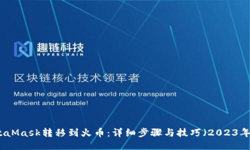 如何将MetaMask转移到火币：详细步骤与技巧（2023年新手指南）