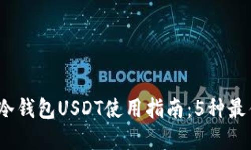 2023年最全面的冷钱包USDT使用指南:5种最佳选择及操作技巧