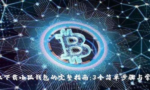 2023年手机下载小狐钱包的完整指南：3个简单步骤与常见问题解答