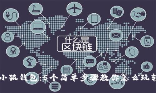 全面了解小狐钱包:5个简单步骤教你怎么玩转虚拟货币