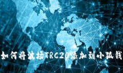 2023年最新：如何将波场TRC20添加到小狐